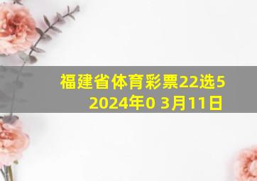 福建省体育彩票22选52024年0 3月11日